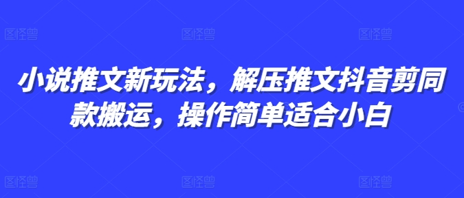 小说推文新玩法，解压推文抖音剪同款搬运，操作简单适合小白-小艾网创