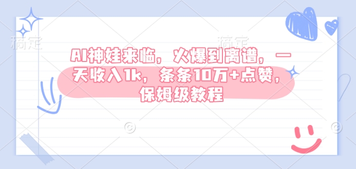 AI神娃来临，火爆到离谱，一天收入1k，条条10万+点赞，保姆级教程-小艾网创