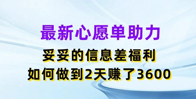 最新心愿单助力，妥妥的信息差福利，两天赚了3.6K【揭秘】-小艾网创