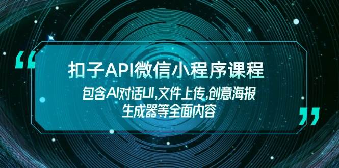 扣子API微信小程序课程，包含AI对话UI,文件上传,创意海报生成器等全面内容-小艾网创