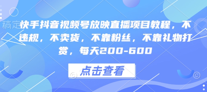 快手抖音视频号放映直播项目教程，不违规，不卖货，不靠粉丝，不靠礼物打赏，每天200-600-小艾网创