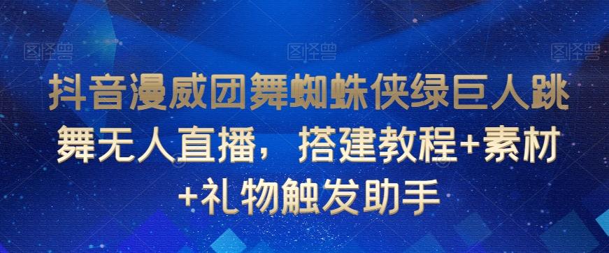 抖音漫威团舞蜘蛛侠绿巨人跳舞无人直播，搭建教程+素材+礼物触发助手-小艾网创