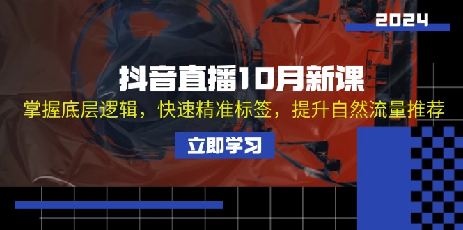 抖音直播10月新课：掌握底层逻辑，快速精准标签，提升自然流量推荐-小艾网创