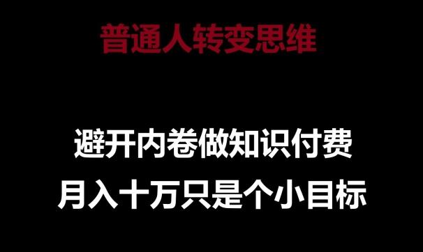 普通人转变思维，避开内卷做知识付费，月入十万只是一个小目标【揭秘】-小艾网创