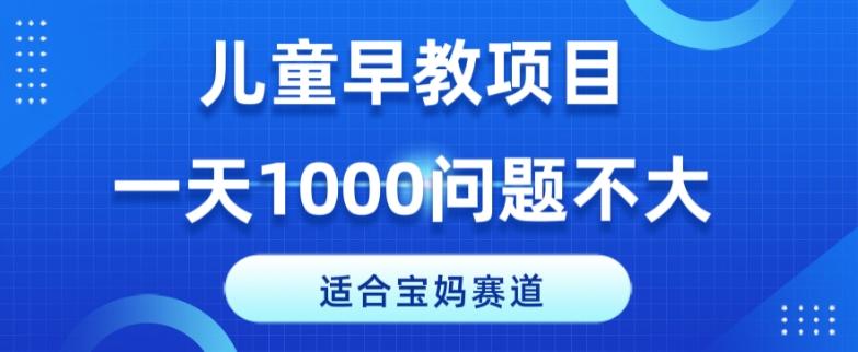 适合宝妈的赛道，儿童早教项目，一单29-49，一天1000问题不大！-小艾网创