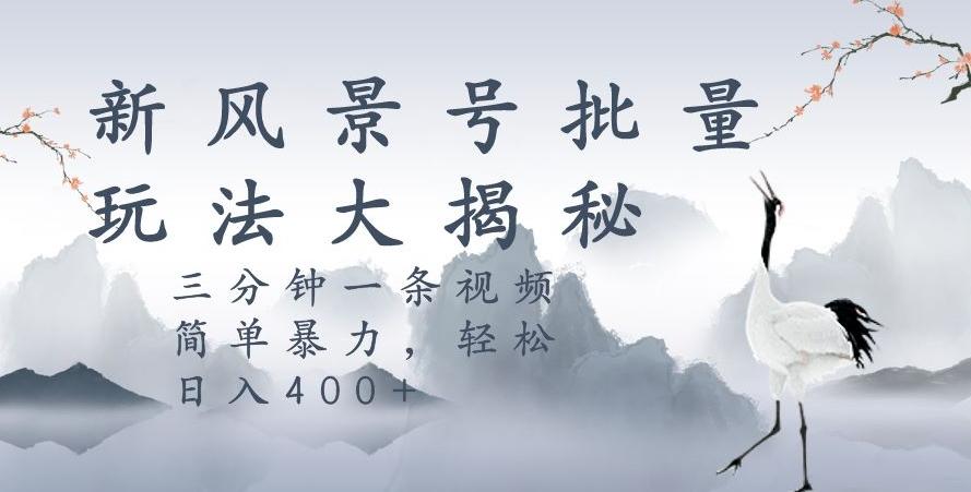 风景号暴力起号玩法，三分钟一条作品，简单暴力，日入400+，批量操作首选-小艾网创