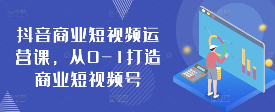 抖音商业短视频运营课，从0-1打造商业短视频号-小艾网创