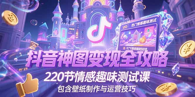 抖音神图变现全攻略，220节情感趣味测试课，包含壁纸制作与运营技巧-小艾网创