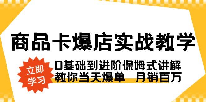 商品卡·爆店实战教学，0基础到进阶保姆式讲解，教你当天爆单  月销百万-小艾网创