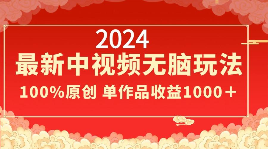 2024最新中视频无脑玩法，作品制作简单，100%原创，单作品收益1000＋-小艾网创