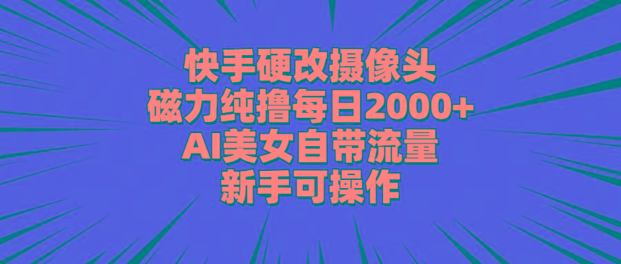 快手硬改摄像头，磁力纯撸每日2000+，AI美女自带流量，新手可操作-小艾网创