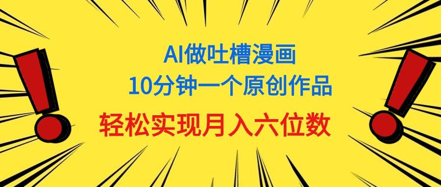 用AI做中式吐槽漫画，10分钟一个原创作品，轻松实现月入6位数-小艾网创