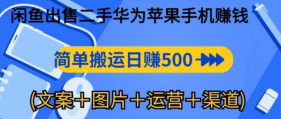 闲鱼出售二手华为苹果手机赚钱，简单搬运 日赚500-1000(文案＋图片＋运…-小艾网创