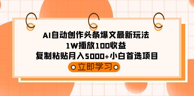 (9260期)AI自动创作头条爆文最新玩法 1W播放100收益 复制粘贴月入5000+小白首选项目-小艾网创