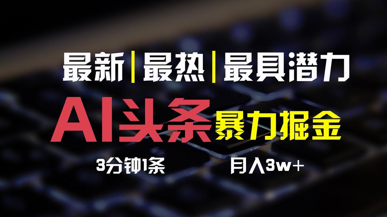 AI头条3天必起号，简单无需经验，3分钟1条，一键多渠道发布，复制粘贴月入3W+-小艾网创