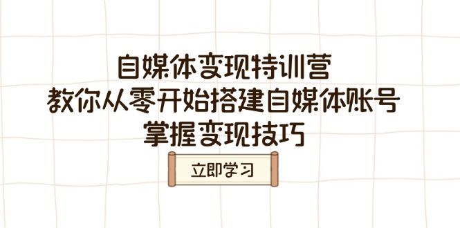 自媒体变现特训营，教你从零开始搭建自媒体账号，掌握变现技巧-小艾网创