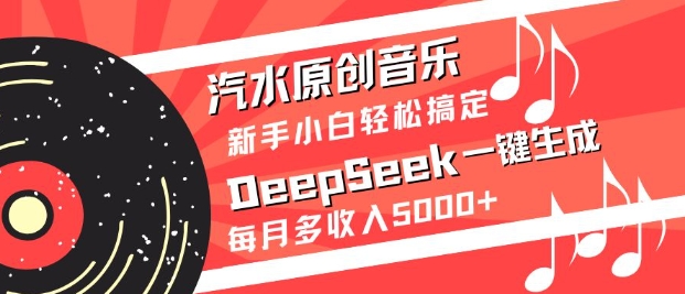 汽水原创音乐DeepSeek一键生成，新手小白轻松搞定，每月多收入5k+-小艾网创