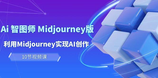 (10066期)玩赚Ai 智图师 Midjourney版：利用Midjourney实现AI创作及变现(10节课)-小艾网创