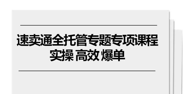 速卖通 全托管专题专项课程，实操 高效 爆单(11节课-小艾网创