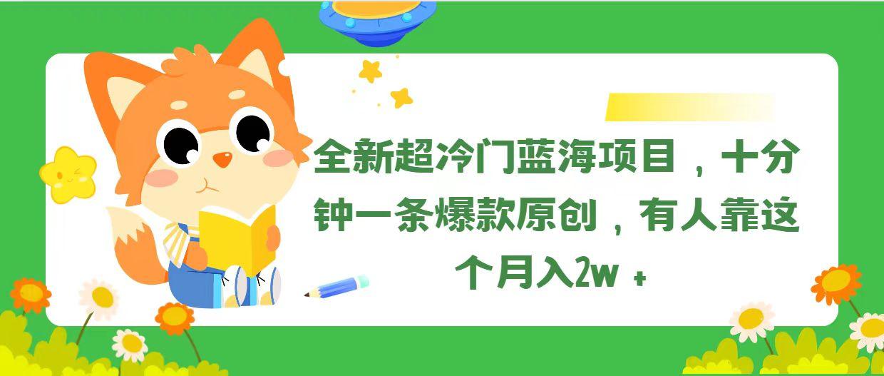 全新超冷门蓝海项目，十分钟一条爆款原创，有人靠这个月入2w＋-小艾网创