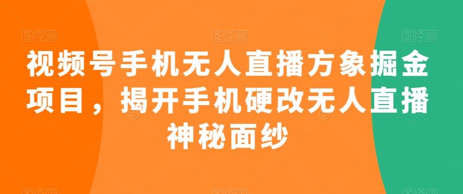 视频号手机无人直播方象掘金项目，揭开手机硬改无人直播神秘面纱-小艾网创