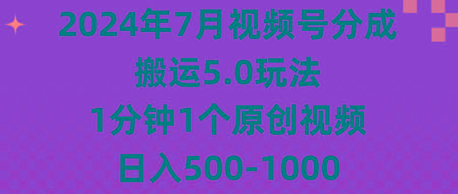 2024年7月视频号分成搬运5.0玩法，1分钟1个原创视频，日入500-1000-小艾网创