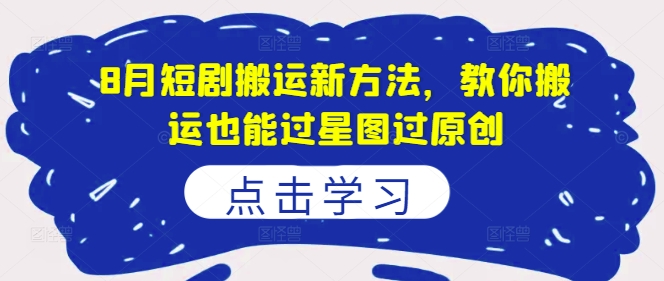 8月短剧搬运新方法，教你搬运也能过星图过原创-小艾网创