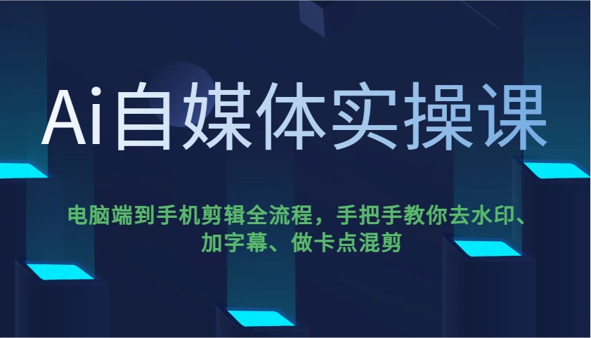 Ai自媒体实操课，电脑端到手机剪辑全流程，手把手教你去水印、加字幕、做卡点混剪-小艾网创