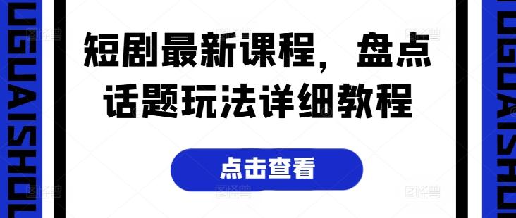 短剧最新课程，盘点话题玩法详细教程-小艾网创
