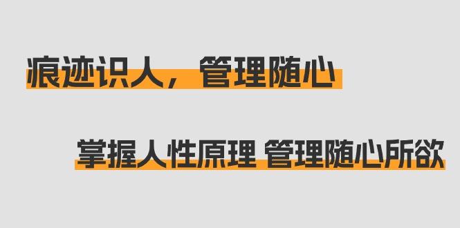 痕迹 识人，管理随心：掌握人性原理 管理随心所欲(31节课)-小艾网创