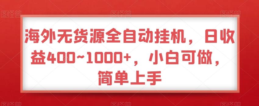 海外无货源全自动挂机，日收益400~1000+，小白可做，简单上手-小艾网创