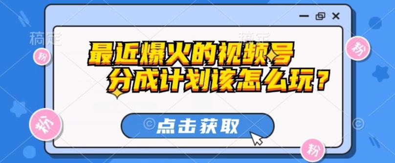 最近爆火的视频号创作分成计划到底该怎么玩？（附最新教程）-小艾网创
