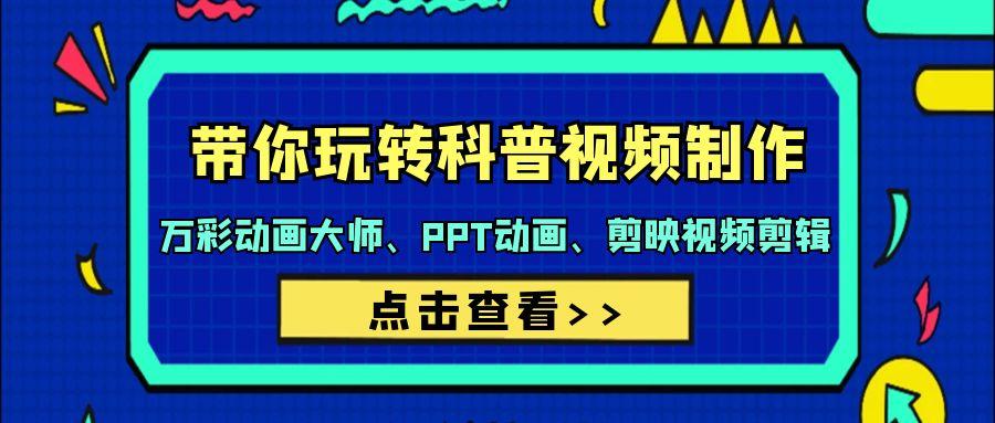 (9405期)带你玩转科普视频 制作：万彩动画大师、PPT动画、剪映视频剪辑(44节课)-小艾网创