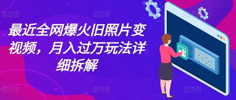 最近全网爆火旧照片变视频，月入过万玩法详细拆解-小艾网创