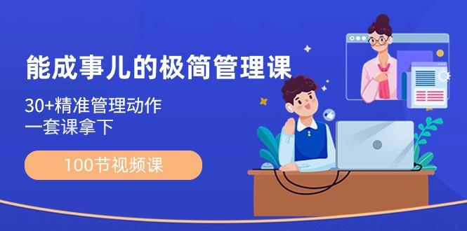 能成事儿极简管理课：100节视频课，30+精准管理动作，一套课拿下-小艾网创
