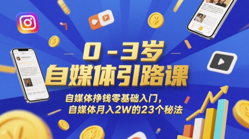 0-3岁自媒体引路课，自媒体挣钱零基础入门，自媒体月入2W的23个秘法-小艾网创