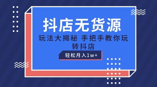 抖店无货源玩法，保姆级教程手把手教你玩转抖店，轻松月入1W+【揭秘】-小艾网创