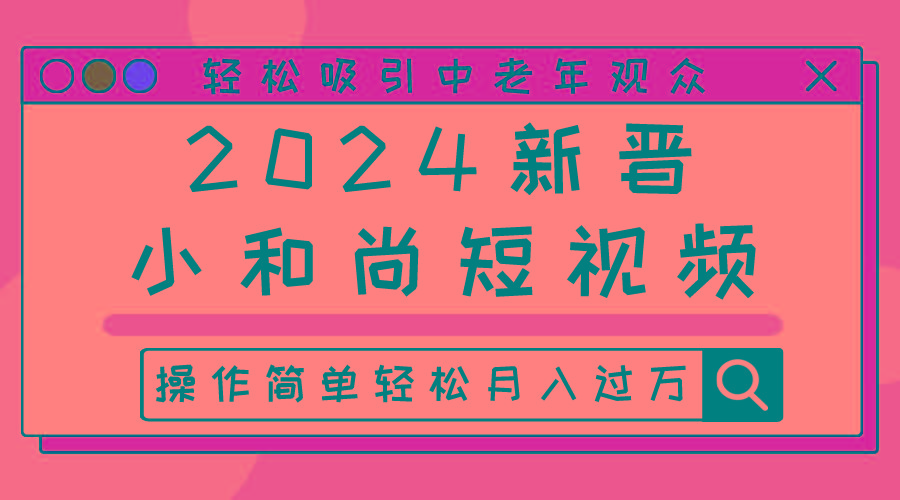 2024新晋小和尚短视频，轻松吸引中老年观众，操作简单轻松月入过万-小艾网创