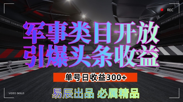 军事类目开放引爆头条收益，单号日入3张，新手也能轻松实现收益暴涨【揭秘】-小艾网创