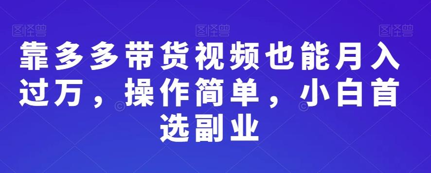 靠多多带货视频也能月入过万，操作简单，小白首选副业-小艾网创