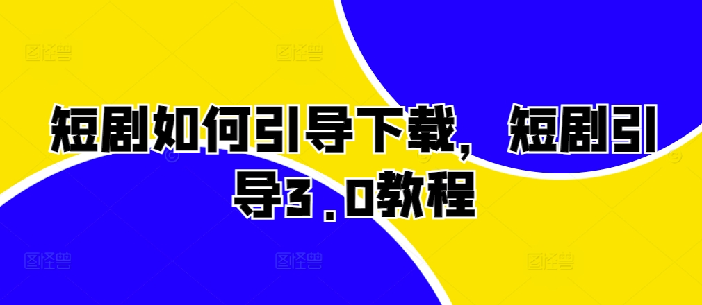 短剧如何引导下载，短剧引导3.0教程-小艾网创