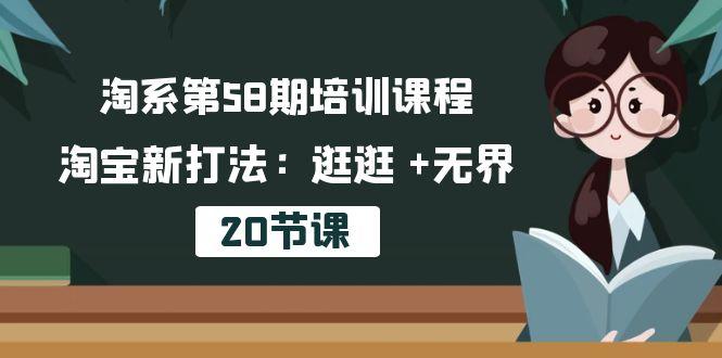 淘系第58期培训课程，淘宝新打法：逛逛 +无界(20节课-小艾网创