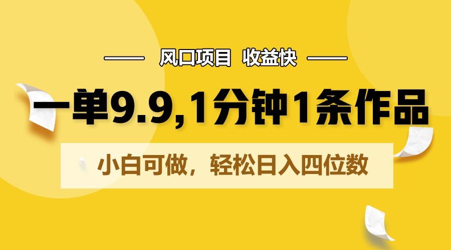 一单9.9，1分钟1条作品，小白可做，轻松日入四位数-小艾网创