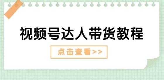 视频号达人带货教程：达人剧情打法(长期)+达人带货广告(短期)-小艾网创