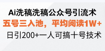 Ai洗稿洗稿公众号引流术，五号三入池，平均阅读1W+，日引200+一人可搞…-小艾网创