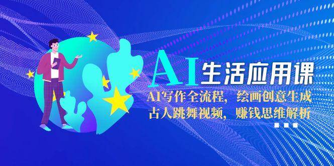 图片[1]-AI生活应用课：AI写作全流程，绘画创意生成，古人跳舞视频，赚钱思维解析-生财社