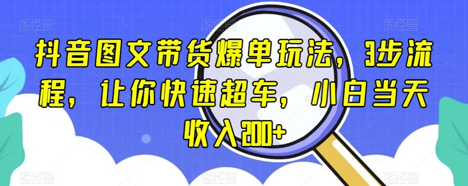 抖音图文带货爆单玩法，3步流程，让你快速超车，小白当天收入200+【揭秘】-小艾网创