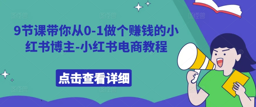 9节课带你从0-1做个赚钱的小红书博主-小红书电商教程-小艾网创