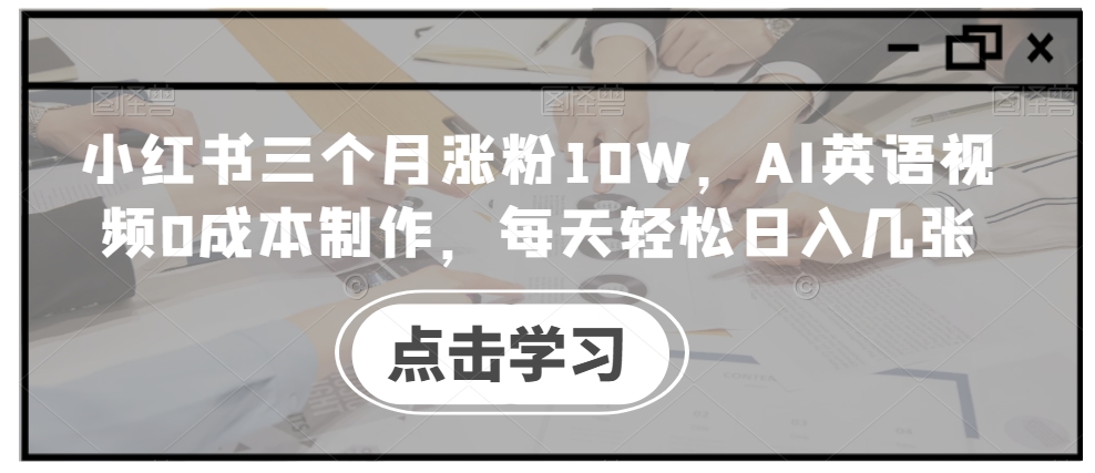 小红书三个月涨粉10W，AI英语视频0成本制作，每天轻松日入几张【揭秘】-小艾网创