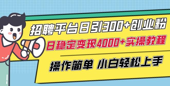 招聘平台日引300+创业粉，日稳定变现4000+实操教程小白轻松上手【揭秘】-小艾网创